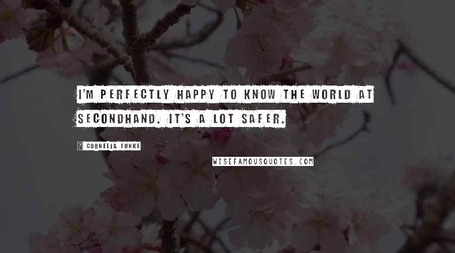 Cornelia Funke Quotes: I'm perfectly happy to know the world at secondhand. It's a lot safer.