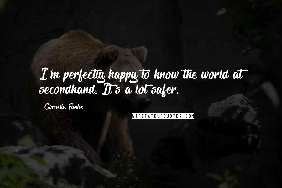 Cornelia Funke Quotes: I'm perfectly happy to know the world at secondhand. It's a lot safer.