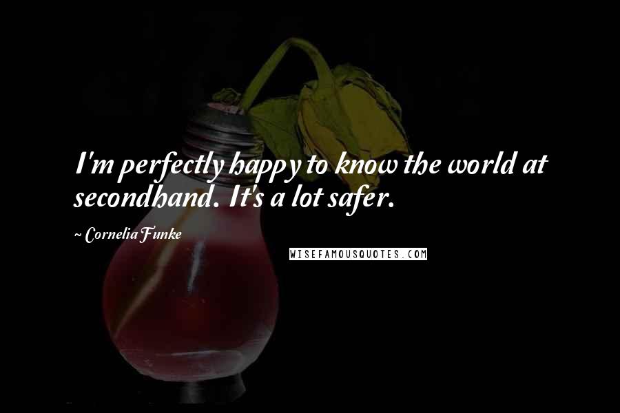 Cornelia Funke Quotes: I'm perfectly happy to know the world at secondhand. It's a lot safer.