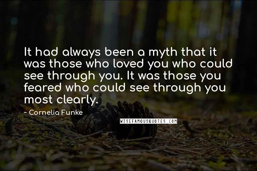Cornelia Funke Quotes: It had always been a myth that it was those who loved you who could see through you. It was those you feared who could see through you most clearly.