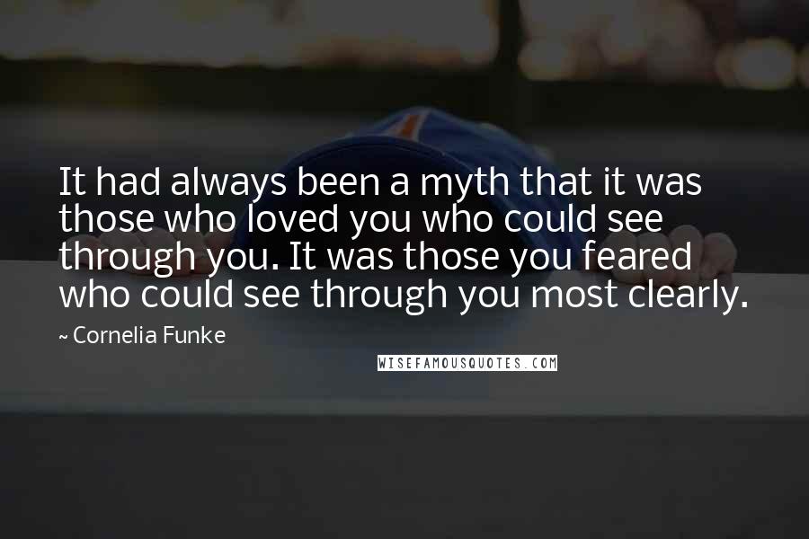 Cornelia Funke Quotes: It had always been a myth that it was those who loved you who could see through you. It was those you feared who could see through you most clearly.