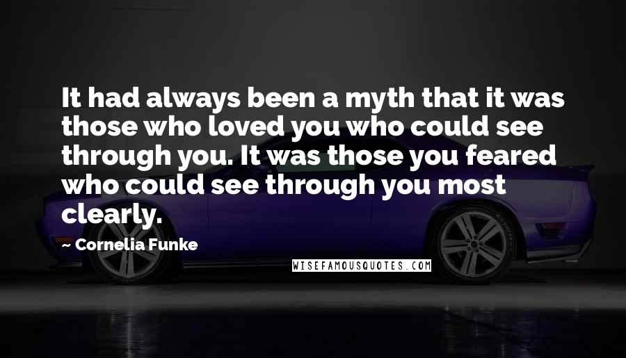 Cornelia Funke Quotes: It had always been a myth that it was those who loved you who could see through you. It was those you feared who could see through you most clearly.