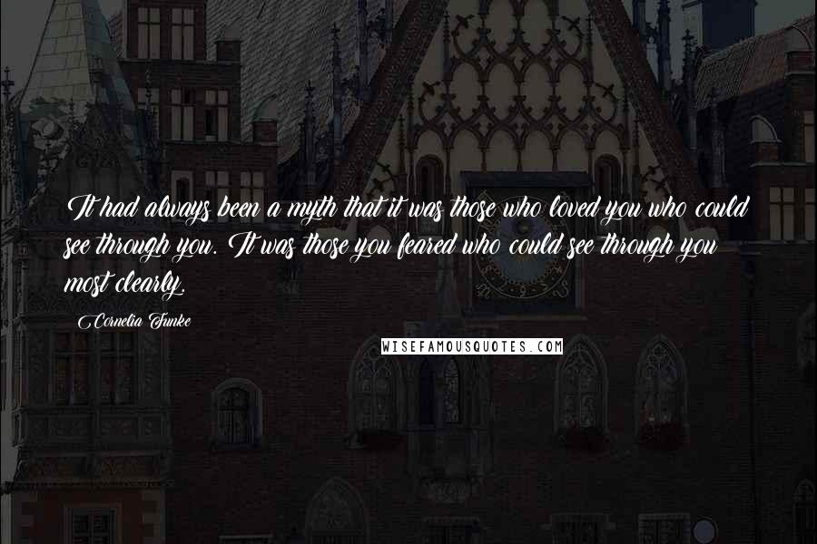 Cornelia Funke Quotes: It had always been a myth that it was those who loved you who could see through you. It was those you feared who could see through you most clearly.