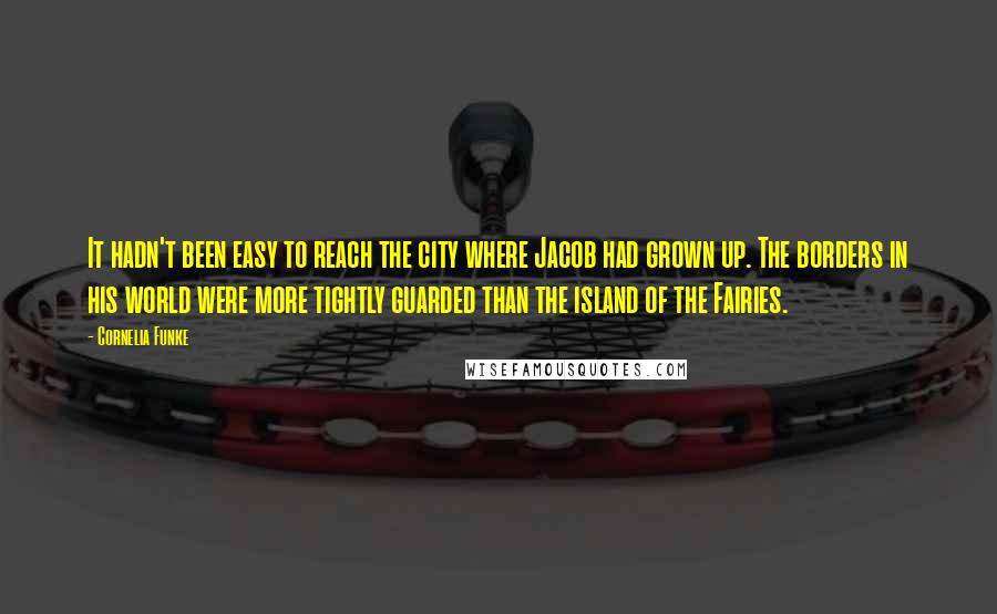 Cornelia Funke Quotes: It hadn't been easy to reach the city where Jacob had grown up. The borders in his world were more tightly guarded than the island of the Fairies.