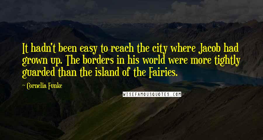 Cornelia Funke Quotes: It hadn't been easy to reach the city where Jacob had grown up. The borders in his world were more tightly guarded than the island of the Fairies.