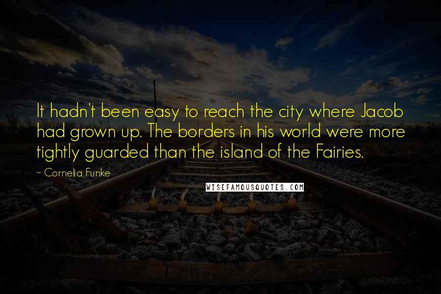 Cornelia Funke Quotes: It hadn't been easy to reach the city where Jacob had grown up. The borders in his world were more tightly guarded than the island of the Fairies.