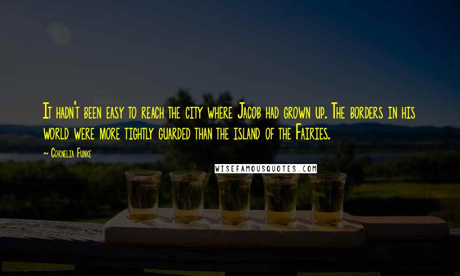 Cornelia Funke Quotes: It hadn't been easy to reach the city where Jacob had grown up. The borders in his world were more tightly guarded than the island of the Fairies.