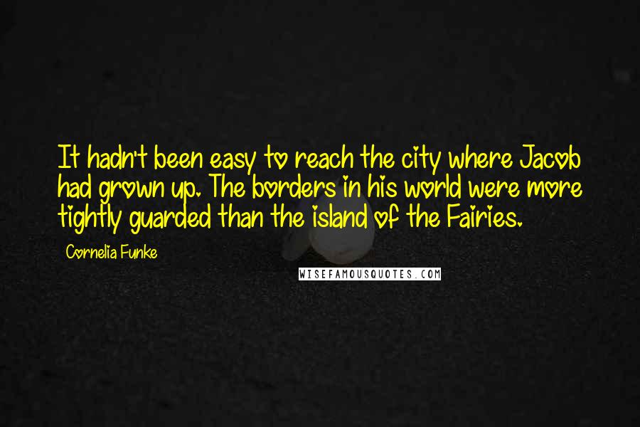 Cornelia Funke Quotes: It hadn't been easy to reach the city where Jacob had grown up. The borders in his world were more tightly guarded than the island of the Fairies.