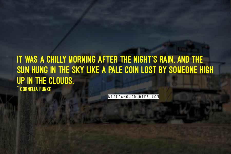 Cornelia Funke Quotes: It was a chilly morning after the night's rain, and the sun hung in the sky like a pale coin lost by someone high up in the clouds.