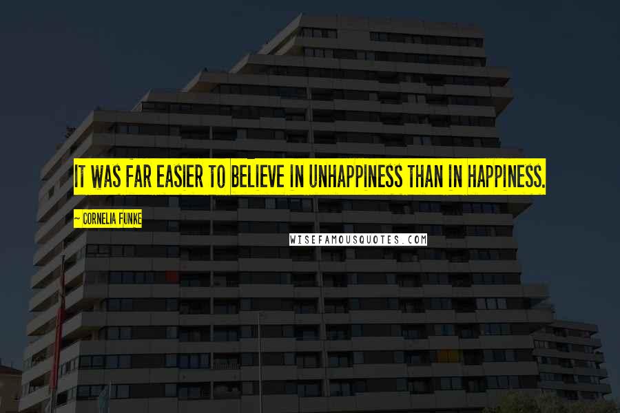 Cornelia Funke Quotes: It was far easier to believe in unhappiness than in happiness.