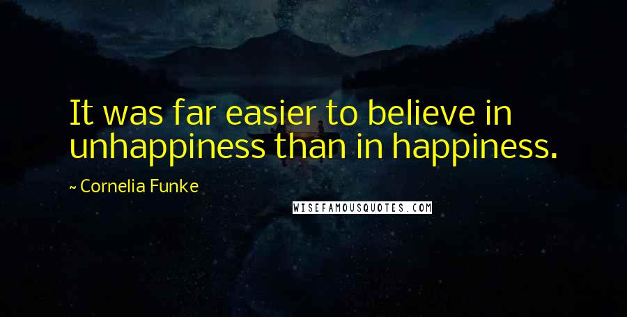 Cornelia Funke Quotes: It was far easier to believe in unhappiness than in happiness.