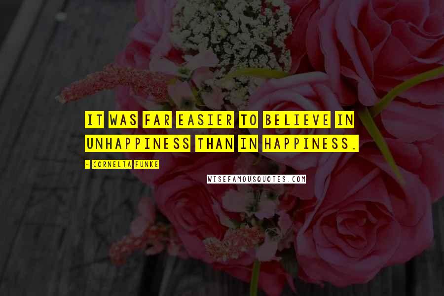 Cornelia Funke Quotes: It was far easier to believe in unhappiness than in happiness.