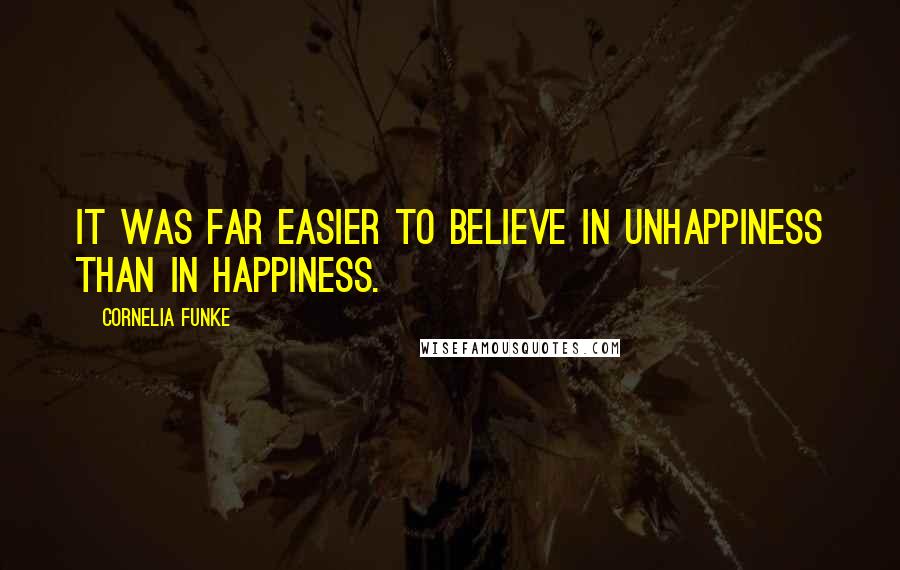 Cornelia Funke Quotes: It was far easier to believe in unhappiness than in happiness.