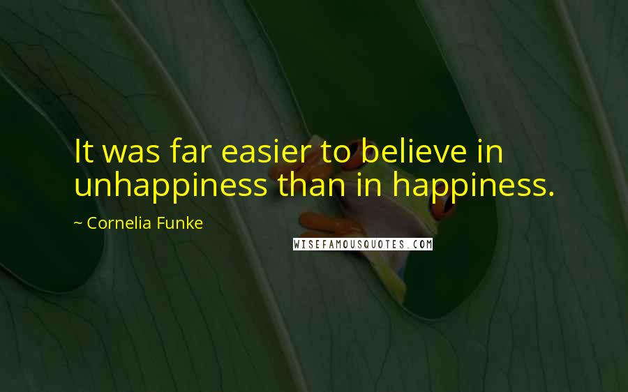 Cornelia Funke Quotes: It was far easier to believe in unhappiness than in happiness.