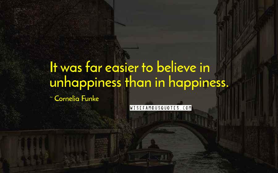 Cornelia Funke Quotes: It was far easier to believe in unhappiness than in happiness.