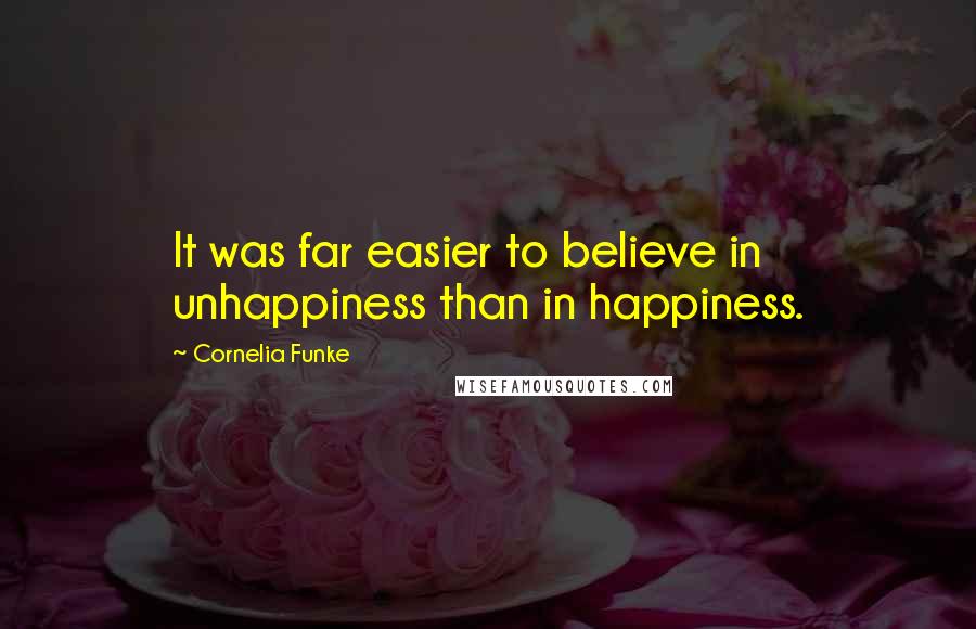 Cornelia Funke Quotes: It was far easier to believe in unhappiness than in happiness.