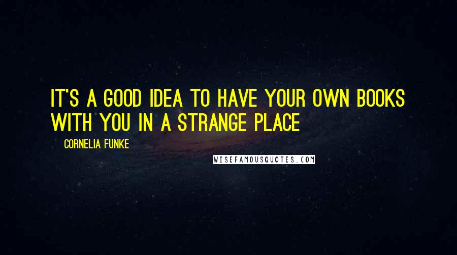 Cornelia Funke Quotes: It's a good idea to have your own books with you in a strange place