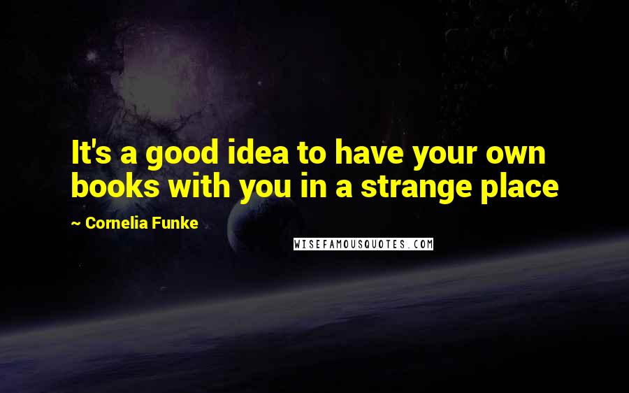 Cornelia Funke Quotes: It's a good idea to have your own books with you in a strange place