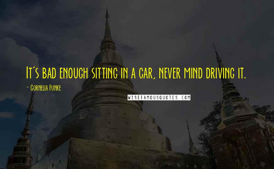 Cornelia Funke Quotes: It's bad enough sitting in a car, never mind driving it.