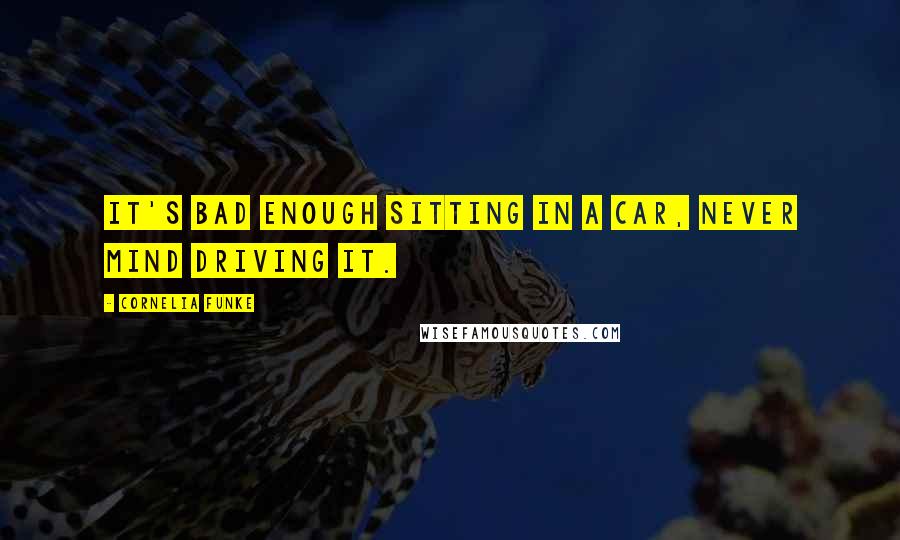 Cornelia Funke Quotes: It's bad enough sitting in a car, never mind driving it.