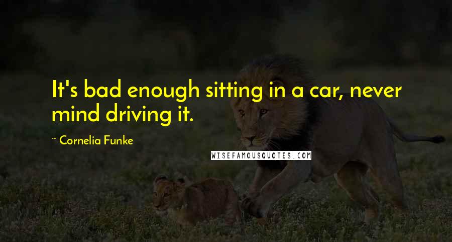 Cornelia Funke Quotes: It's bad enough sitting in a car, never mind driving it.