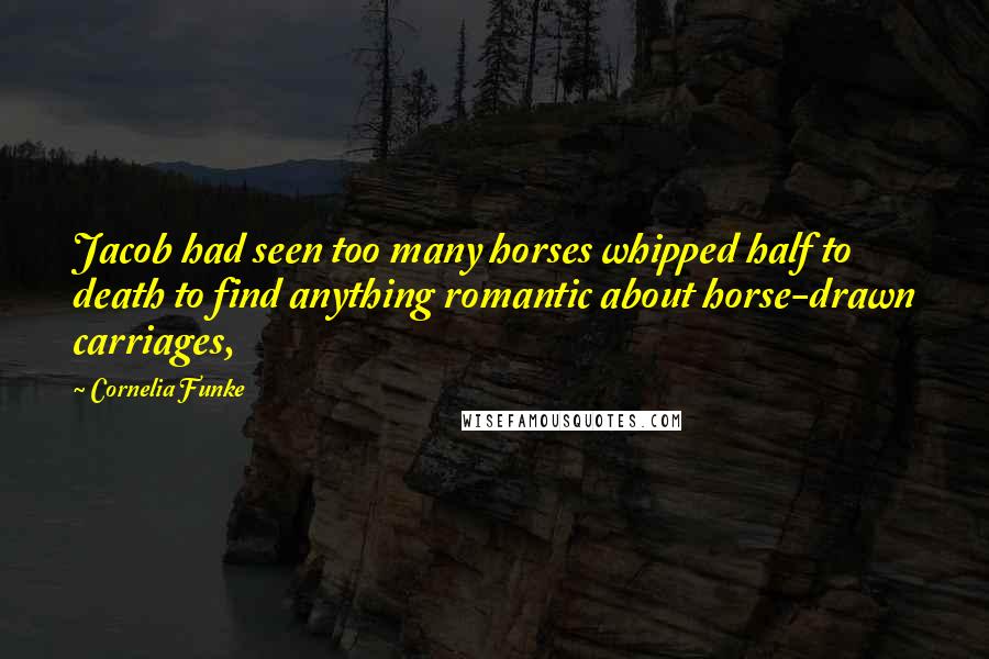 Cornelia Funke Quotes: Jacob had seen too many horses whipped half to death to find anything romantic about horse-drawn carriages,