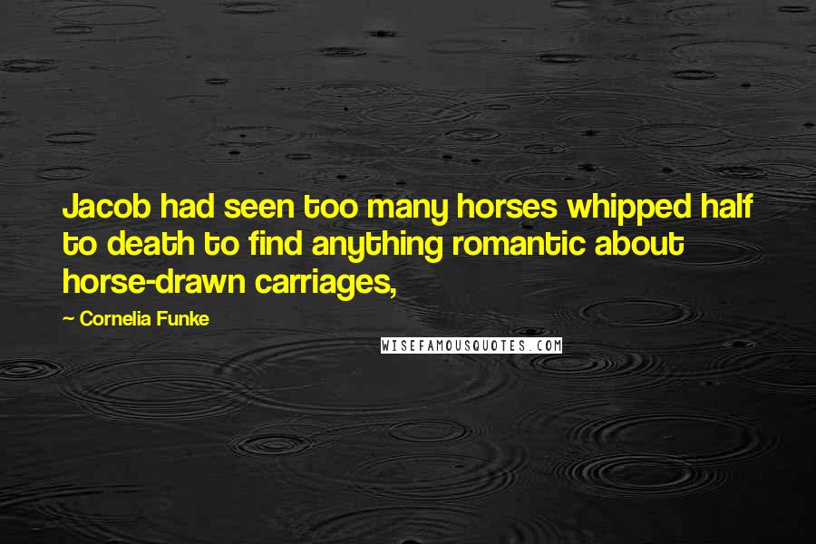 Cornelia Funke Quotes: Jacob had seen too many horses whipped half to death to find anything romantic about horse-drawn carriages,
