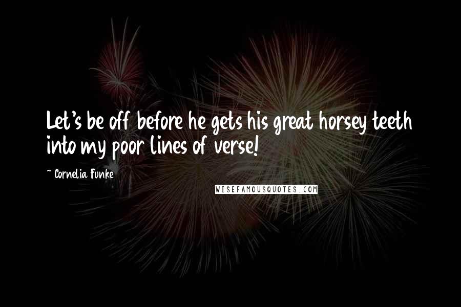 Cornelia Funke Quotes: Let's be off before he gets his great horsey teeth into my poor lines of verse!