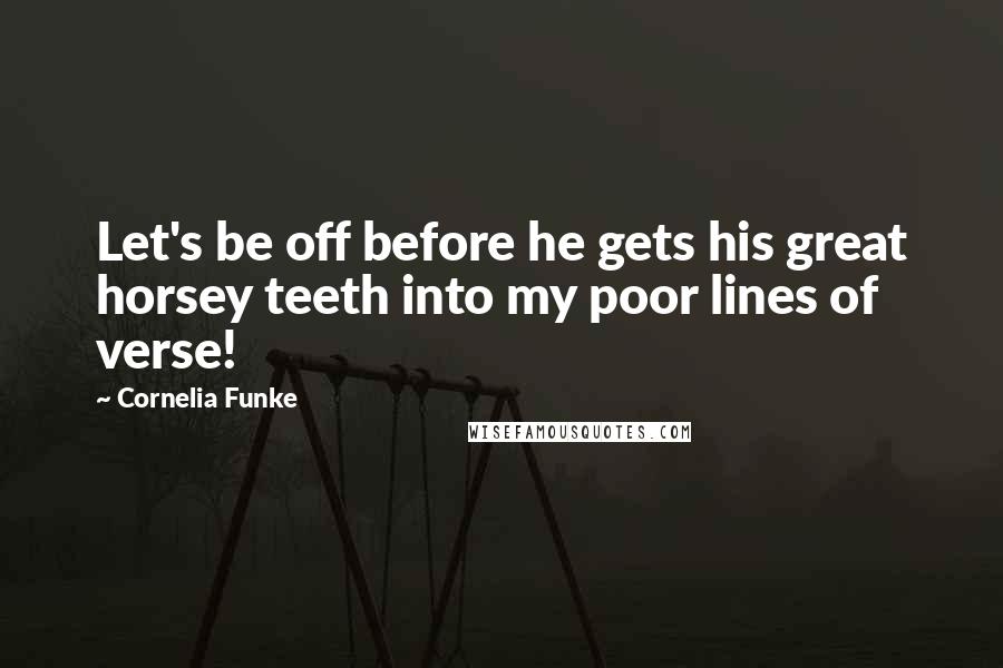 Cornelia Funke Quotes: Let's be off before he gets his great horsey teeth into my poor lines of verse!