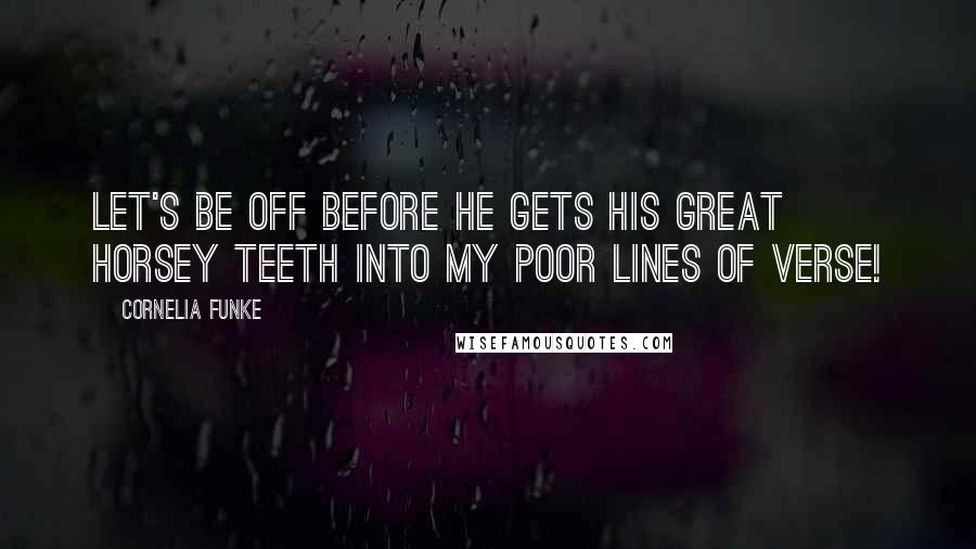 Cornelia Funke Quotes: Let's be off before he gets his great horsey teeth into my poor lines of verse!