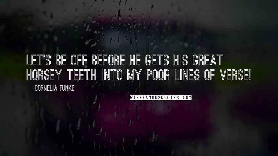 Cornelia Funke Quotes: Let's be off before he gets his great horsey teeth into my poor lines of verse!