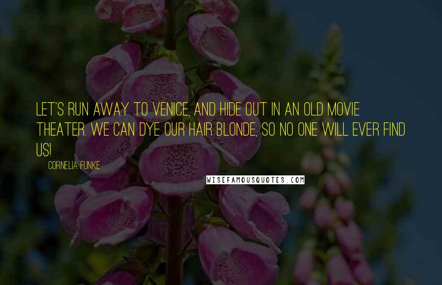 Cornelia Funke Quotes: Let's run away to Venice, and hide out in an old movie theater. We can dye our hair blonde, so no one will ever find us!
