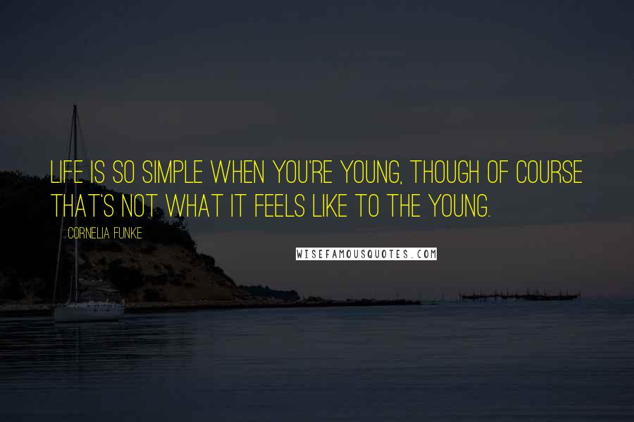 Cornelia Funke Quotes: Life is so simple when you're young, though of course that's not what it feels like to the young.