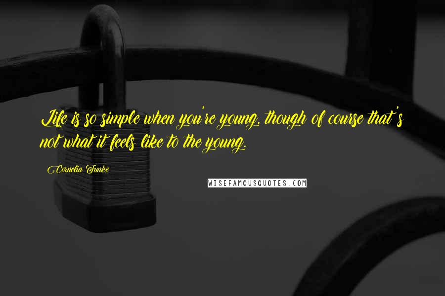 Cornelia Funke Quotes: Life is so simple when you're young, though of course that's not what it feels like to the young.
