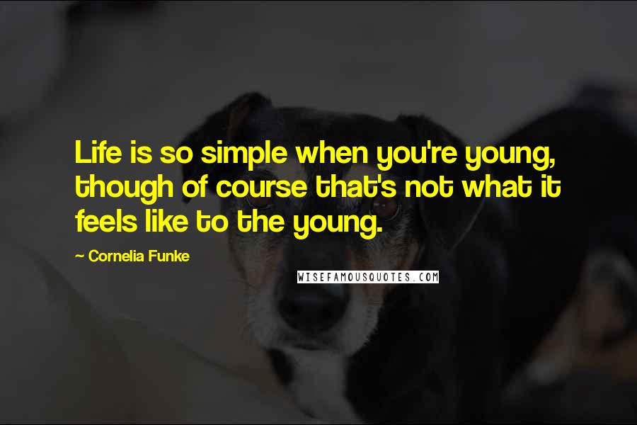 Cornelia Funke Quotes: Life is so simple when you're young, though of course that's not what it feels like to the young.