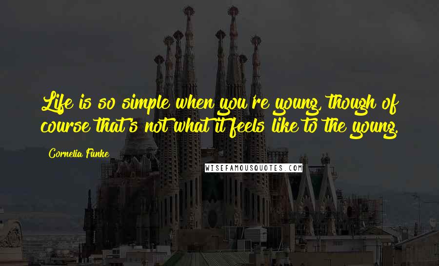 Cornelia Funke Quotes: Life is so simple when you're young, though of course that's not what it feels like to the young.
