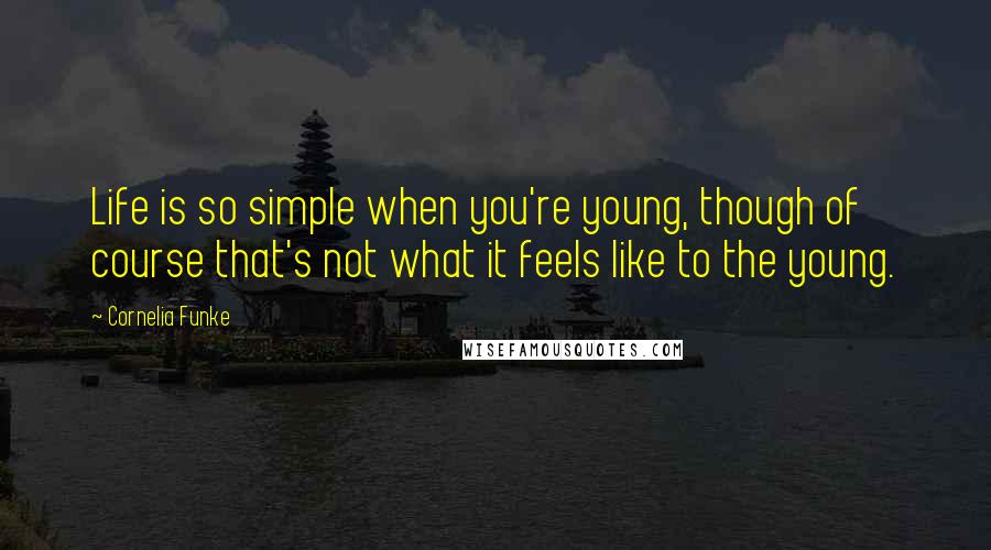 Cornelia Funke Quotes: Life is so simple when you're young, though of course that's not what it feels like to the young.