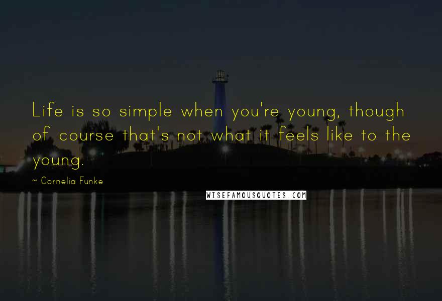 Cornelia Funke Quotes: Life is so simple when you're young, though of course that's not what it feels like to the young.