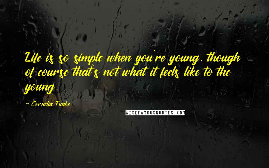 Cornelia Funke Quotes: Life is so simple when you're young, though of course that's not what it feels like to the young.