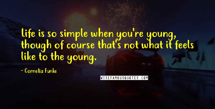 Cornelia Funke Quotes: Life is so simple when you're young, though of course that's not what it feels like to the young.