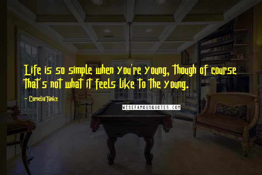 Cornelia Funke Quotes: Life is so simple when you're young, though of course that's not what it feels like to the young.