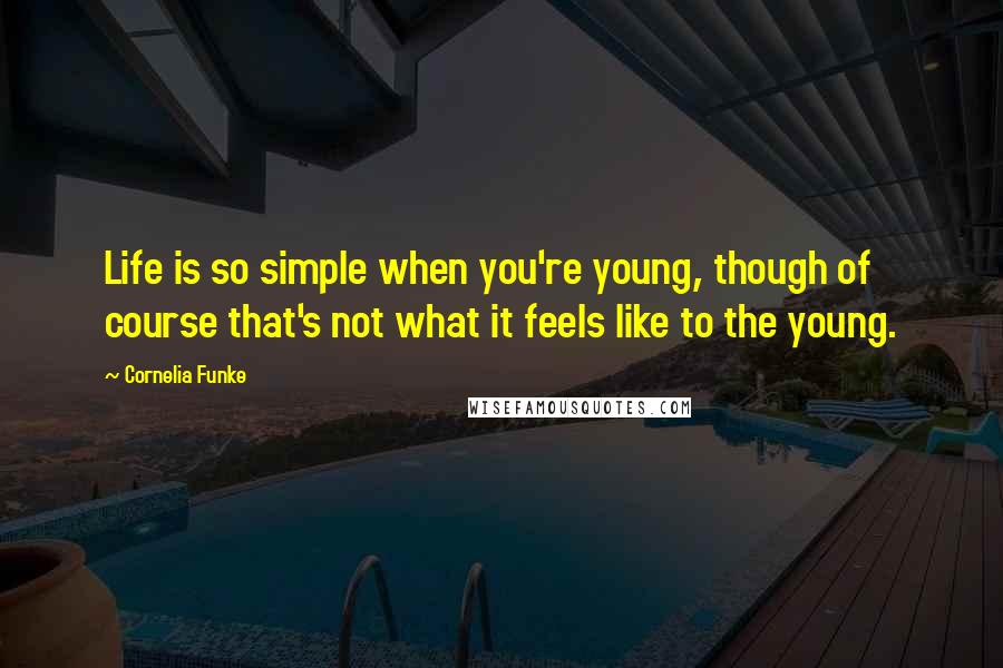 Cornelia Funke Quotes: Life is so simple when you're young, though of course that's not what it feels like to the young.