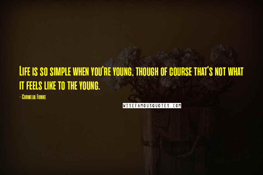 Cornelia Funke Quotes: Life is so simple when you're young, though of course that's not what it feels like to the young.