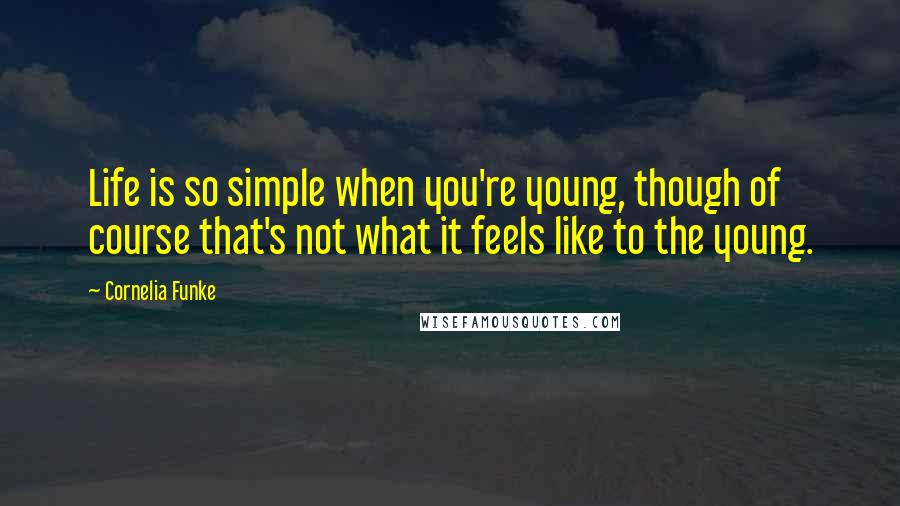 Cornelia Funke Quotes: Life is so simple when you're young, though of course that's not what it feels like to the young.