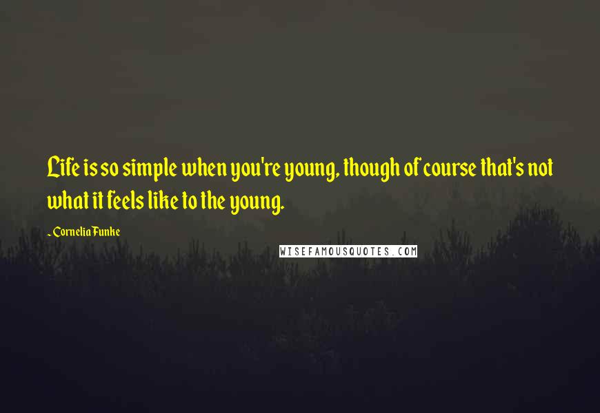 Cornelia Funke Quotes: Life is so simple when you're young, though of course that's not what it feels like to the young.