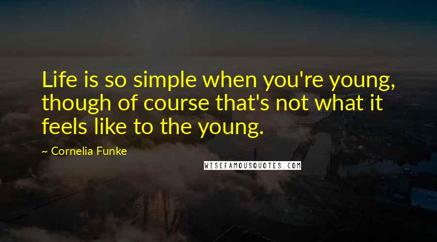 Cornelia Funke Quotes: Life is so simple when you're young, though of course that's not what it feels like to the young.