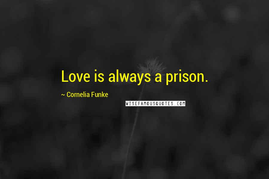 Cornelia Funke Quotes: Love is always a prison.