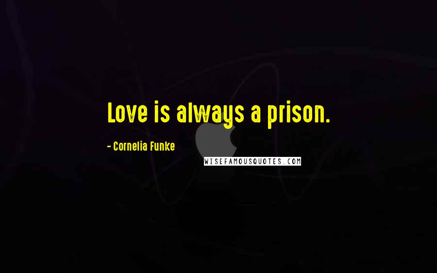 Cornelia Funke Quotes: Love is always a prison.