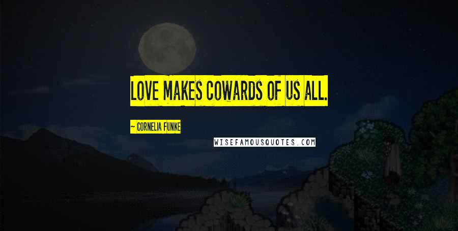 Cornelia Funke Quotes: Love makes cowards of us all.