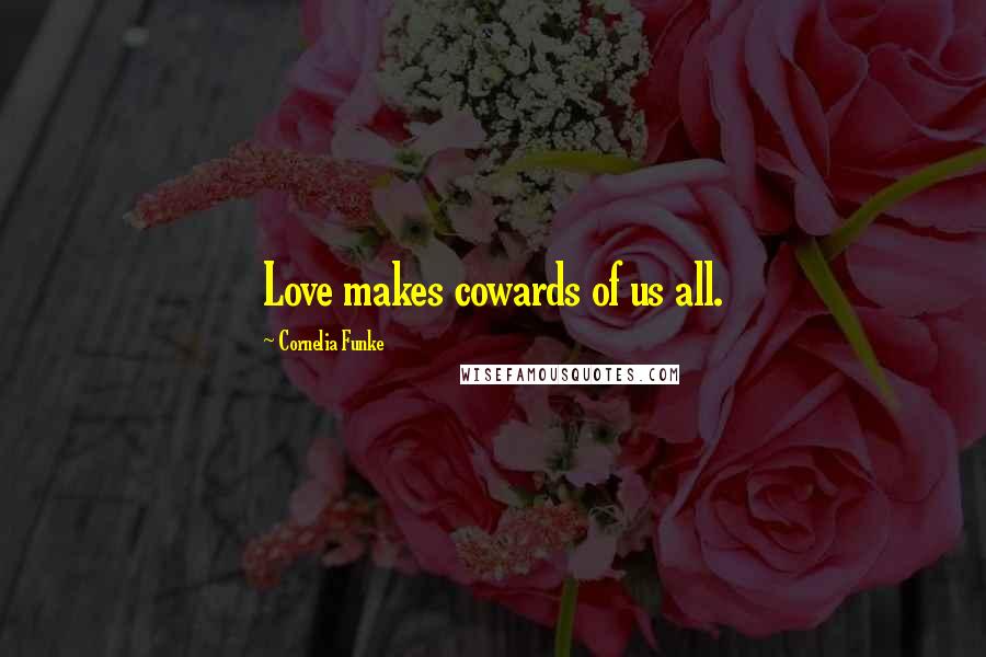Cornelia Funke Quotes: Love makes cowards of us all.